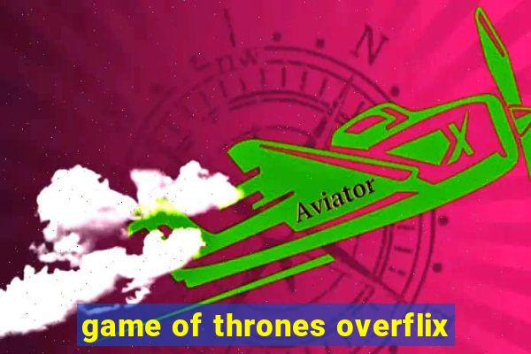 game of thrones overflix